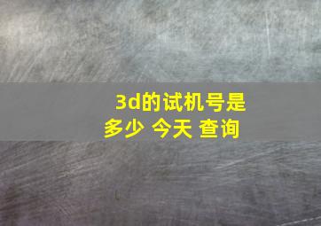 3d的试机号是多少 今天 查询